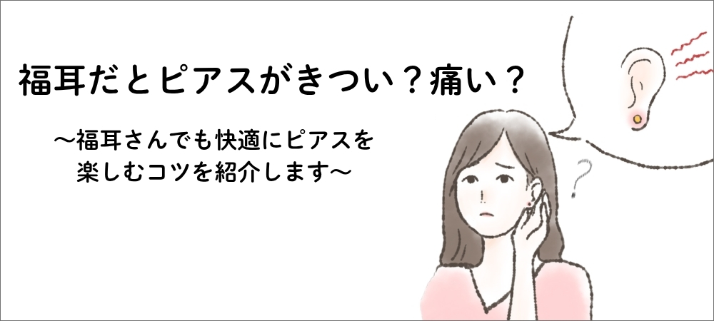 福耳だとピアスがきつい？痛い？―福耳さんでも快適にピアスを楽しむコツを紹介します―