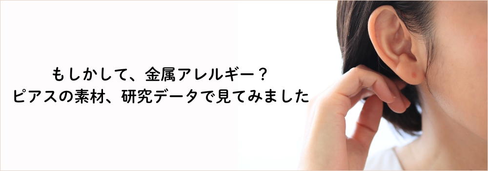もしかして、金属アレルギー？ピアスの素材、研究データで見てみました。