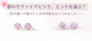 春のサファイアピンク、どっちを選ぶ？～色の違いや着けたときの印象を比べてみました！～