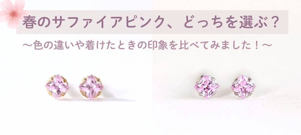 春のサファイアピンク、どっちを選ぶ？～色の違いや着けたときの印象を比べてみました！～