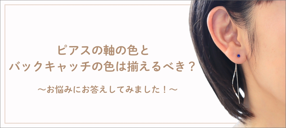 ピアスの軸の色と、バックキャッチの色は揃えるべき？