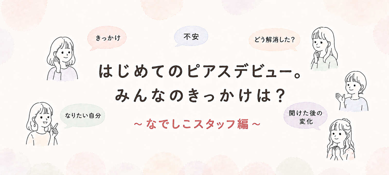 はじめてのピアスデビュー。みんなのきっかけは？～なでしこスタッフ編～