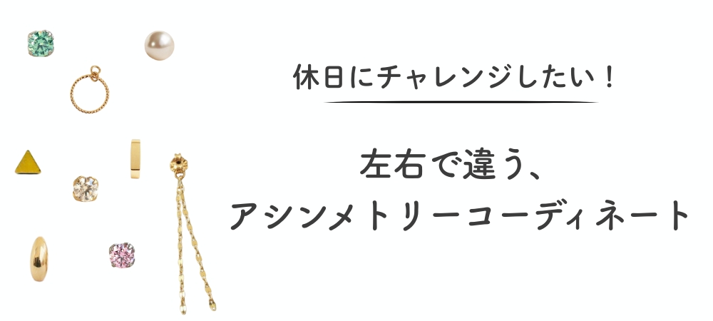 休日にチャレンジしたい！左右で違う、ピアスのアシンメトリーコーディネート
