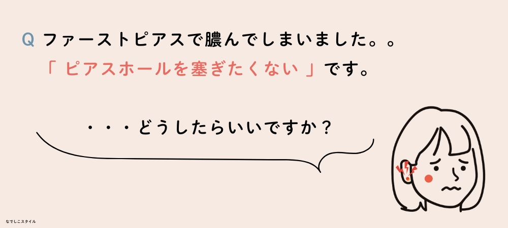 ファーストピアスで膿んでしまいました。ピアスホールを塞ぎたくないです。どうしたらいいですか？