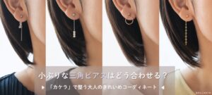 小ぶりな三角ピアスはどう合わせる?~「カケラ」で整う大人のきれいめコーディネート~