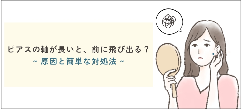 ピアスの軸が長いと前に飛び出る？~原因と簡単な対処法~